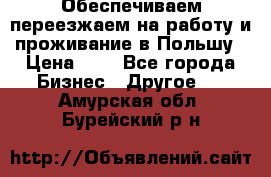 Обеспечиваем переезжаем на работу и проживание в Польшу › Цена ­ 1 - Все города Бизнес » Другое   . Амурская обл.,Бурейский р-н